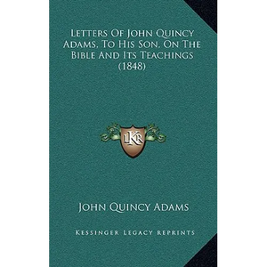 Letters Of John Quincy Adams, To His Son, On The Bible And Its Teachings (1848) - Hardcover