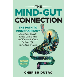 The Mind-Gut Connection: The Path to Inner Harmony Strengthen Clarity, Exude Confidence and Elevate Balance in Your Life in 30 days or less! - Paperback