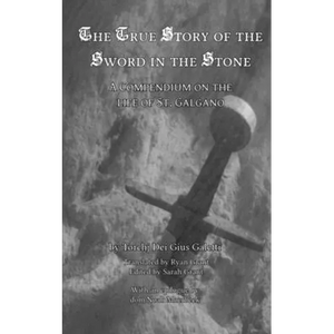 The True Story of the Sword in the Stone: A Compendium on the Life of St. Galgano - Paperback