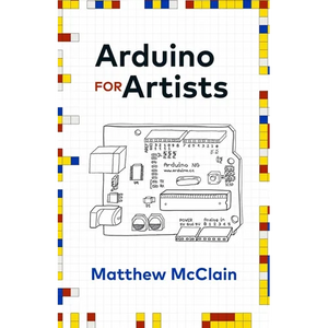 Arduino for Artists: How to Create Stunning Multimedia Art with Electronics - Paperback