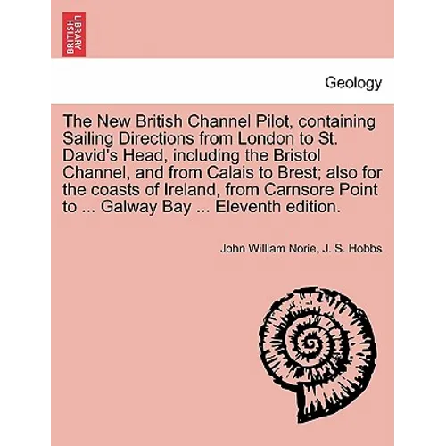 The New British Channel Pilot, Containing Sailing Directions from London to St. David's Head, Including the Bristol Channel, and from Calais to Brest; - Paperback