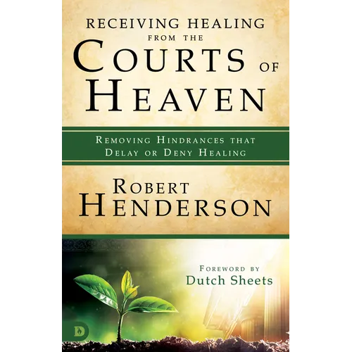Receiving Healing from the Courts of Heaven: Removing Hindrances that Delay or Deny Healing - Paperback