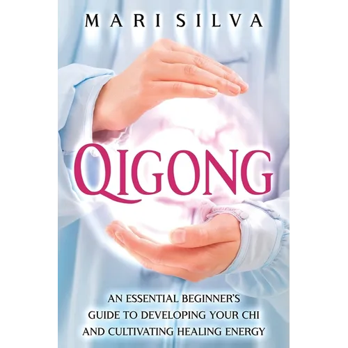 Qigong: An Essential Beginner's Guide to Developing Your Chi and Cultivating Healing Energy - Paperback
