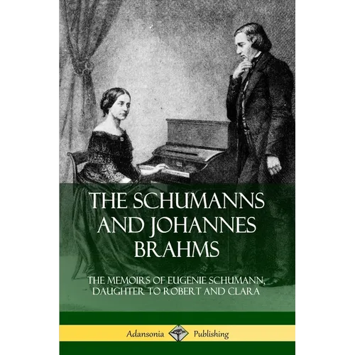 The Schumanns and Johannes Brahms: The Memoirs of Eugenie Schumann, Daughter to Robert and Clara - Paperback