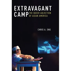 Extravagant Camp: The Queer Abjection of Asian America - Hardcover