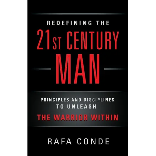 REDEFINING THE 21st CENTURY MAN: Principles and Disciplines to Unleash The Warrior Within - Paperback