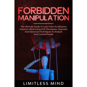 Forbidden Manipulation: The Ultimate Guide To Learn How To Influence Anyone's Mind Using NLP, Persuasion, Hypnosis And Advanced Techniques To - Paperback