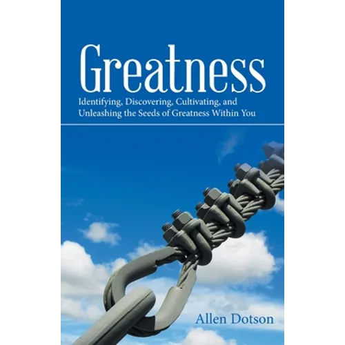 Greatness: Identifying, Discovering, Cultivating, and Unleashing the Seeds of Greatness Within You - Paperback