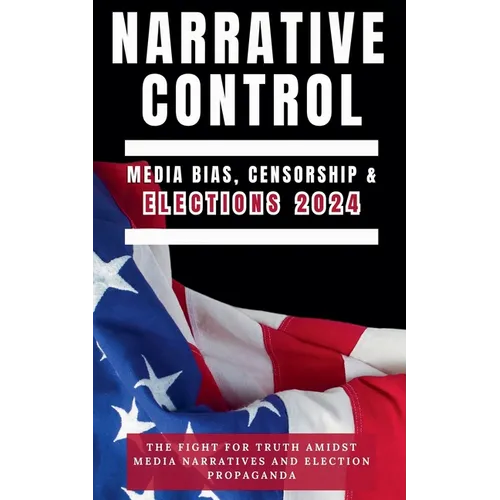 Narrative Control: Media Bias, Censorship & Elections 2024 - Paperback