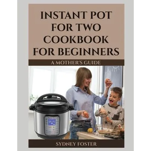 Instant Pot for Two Cookbook for Beginners: A Mother's Guide - Paperback