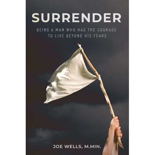 Surrender: Being a Man Who Has the Courage to Live Beyond His Fears - Paperback