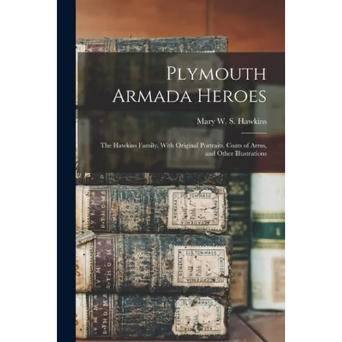 Plymouth Armada Heroes: The Hawkins Family. With Original Portraits, Coats of Arms, and Other Illustrations - Paperback