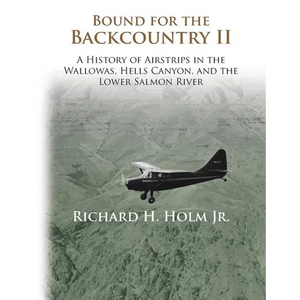 Bound for the Backcountry II: A History of Airstrips in the Wallowas, Hells Canyon, and the Lower Salmon River - Paperback