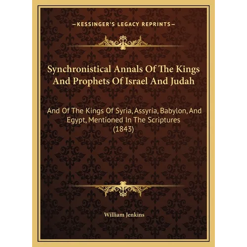 Synchronistical Annals Of The Kings And Prophets Of Israel And Judah: And Of The Kings Of Syria, Assyria, Babylon, And Egypt, Mentioned In The Scriptu - Hardcover