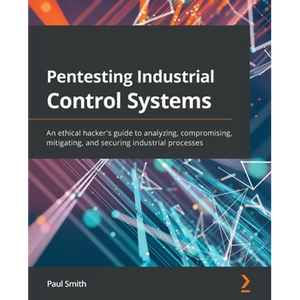 Pentesting Industrial Control Systems: An ethical hacker's guide to analyzing, compromising, mitigating, and securing industrial processes - Paperback