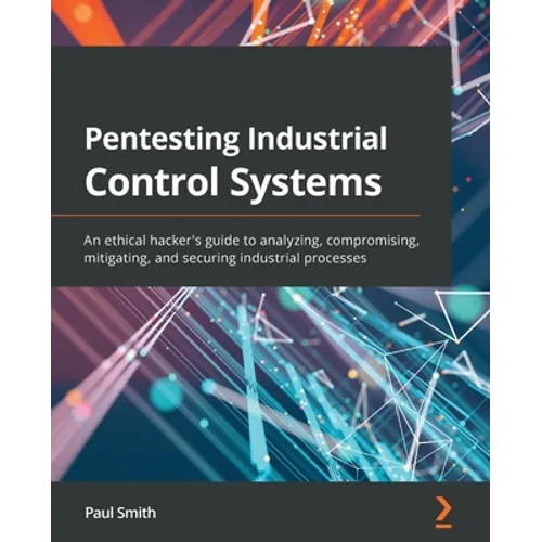 Pentesting Industrial Control Systems: An ethical hacker's guide to analyzing, compromising, mitigating, and securing industrial processes - Paperback
