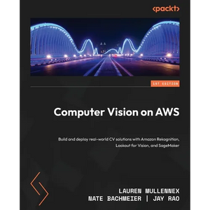 Computer Vision on AWS: Build and deploy real-world CV solutions with Amazon Rekognition, Lookout for Vision, and SageMaker - Paperback