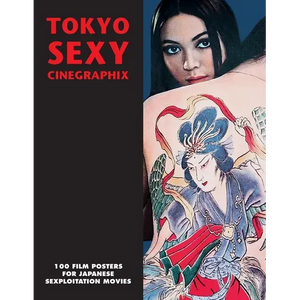 Tokyo Sexy Cinegraphix: 100 Film Posters For Japanese Sexploitation Movies - Paperback