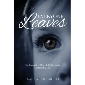 Everyone Leaves: The Strength of One Child, Surviving Unthinkable Loss - Paperback