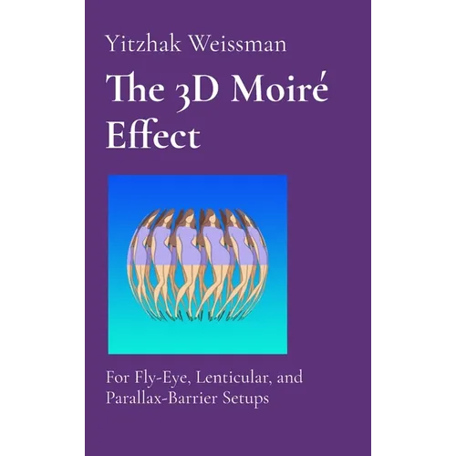 The 3D Moiré Effect: for Fly-Eye, Lenticular, and Parallax-Barrier Setups - Hardcover
