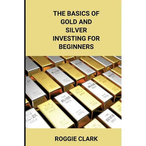 The Basics of Gold and Silver Investing For Beginners: Learn How to Invest in Precious Metal Assets and Build Wealth - Paperback