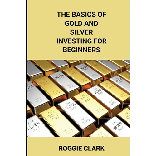 The Basics of Gold and Silver Investing For Beginners: Learn How to Invest in Precious Metal Assets and Build Wealth - Paperback