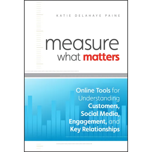 Measure What Matters: Online Tools for Understanding Customers, Social Media, Engagement, and Key Relationships - Hardcover