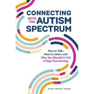 Connecting with the Autism Spectrum: How to Talk, How to Listen, and Why You Shouldn't Call It High-Functioning - Paperback