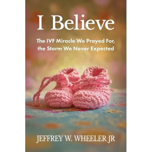 I Believe: The IVF Miracle We Prayed For, the Storm We Never Expected - Paperback