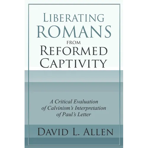 Liberating Romans from Reformed Captivity: A Critical Evaluation of Calvinism's Interpretation of Paul's Letter - Paperback
