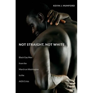 Not Straight, Not White: Black Gay Men from the March on Washington to the AIDS Crisis - Paperback