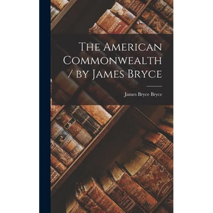The American Commonwealth / by James Bryce - Hardcover