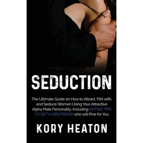 Seduction: The Ultimate Guide on How to Attract, flirt with, and Seduce Women Using your Attractive Alpha Male Personality, Including Dating Tips to G - Hardcover