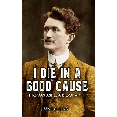 I Die In A Good Cause: Thomas Ashe: A Biography - Paperback