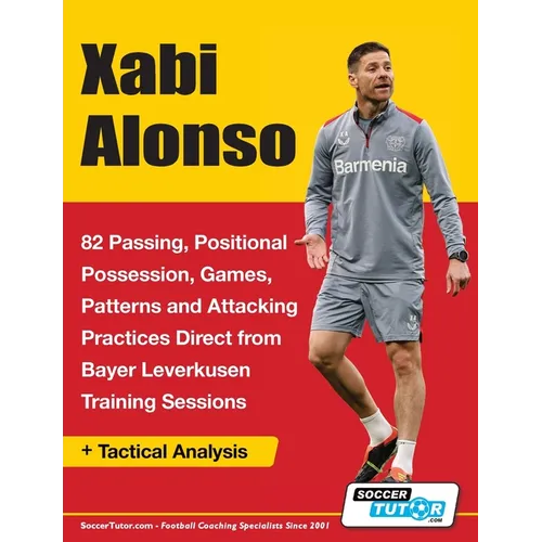 Xabi Alonso - 82 Passing, Positional Possession, Games, Patterns, and Attacking Practices Direct from Bayer Leverkusen Training Sessions - Paperback