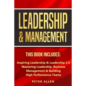 Leadership & Management: This Book Includes: Inspiring Leadership & Leadership 2.0. Mastering Leadership, Business Management & Building High Performa - Paperback