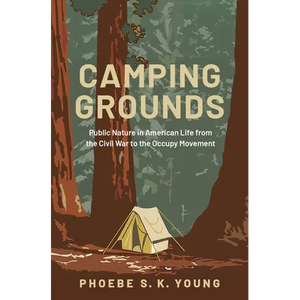 Camping Grounds: Public Nature in American Life from the Civil War to the Occupy Movement - Hardcover