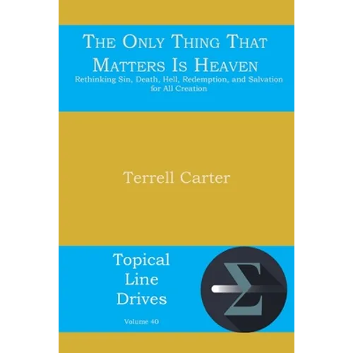 The Only Thing That Matters Is Heaven: Rethinking Sin, Death, Hell, Redemption, and Salvation for All Creation - Paperback