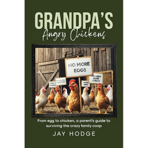 Grandpa's Angry Chickens: From egg to chicken, a parent's guide to surviving the crazy family coop - Paperback