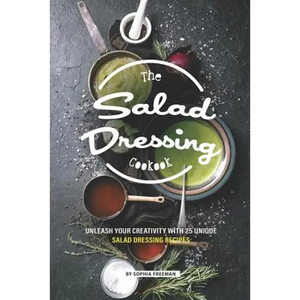 The Salad Dressing Cookbook: Unleash your Creativity with 25 Unique Salad Dressing Recipes - Paperback