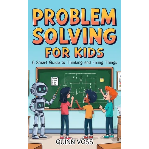 Problem Solving for Kids: A Smart Guide to Thinking and Fixing Things - Hardcover