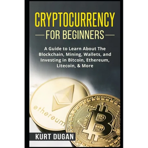 Cryptocurrency for Beginners: A Guide to Learn About The Blockchain, Mining, Wallets, and Investing in Bitcoin, Ethereum, Litecoin, & More - Paperback