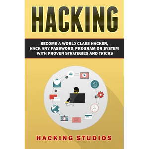 Hacking: Become a World Class Hacker, Hack Any Password, Program Or System With Proven Strategies and Tricks - Paperback