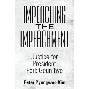 Impeaching the Impeachment: Justice for President Park Geun-Hye - Paperback