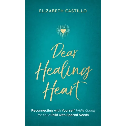 Dear Healing Heart: Reconnecting with Yourself While Caring for Your Child with Special Needs - Hardcover