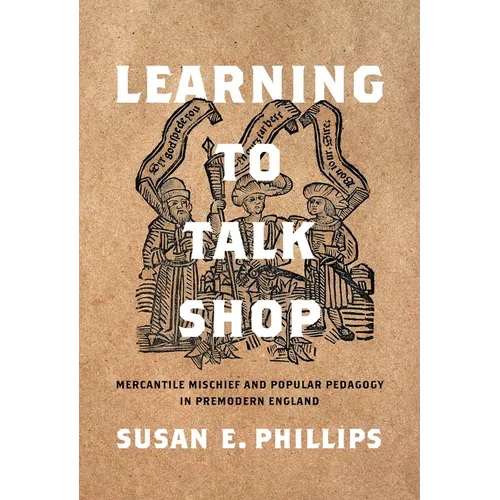 Learning to Talk Shop: Mercantile Mischief and Popular Pedagogy in Premodern England - Hardcover