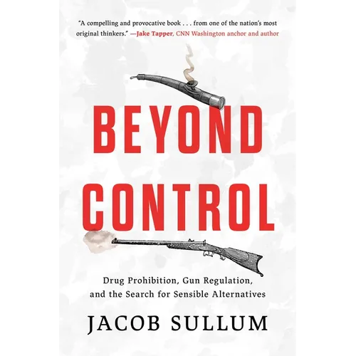 Beyond Control: Drug Prohibition, Gun Regulation, and the Search for Sensible Alternatives - Hardcover