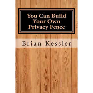 You Can Build Your Own Privacy Fence: and save thousands in the process - Paperback