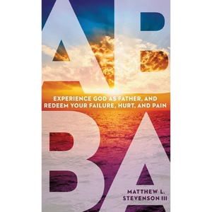 Abba: Experience God as Father and Redeem Your Failure, Hurt, and Pain - Hardcover