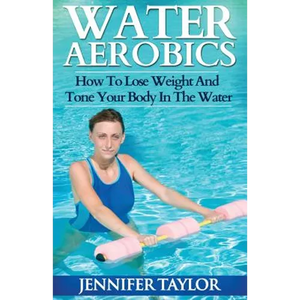 Water Aerobics - How To Lose Weight And Tone Your Body In The Water - Paperback